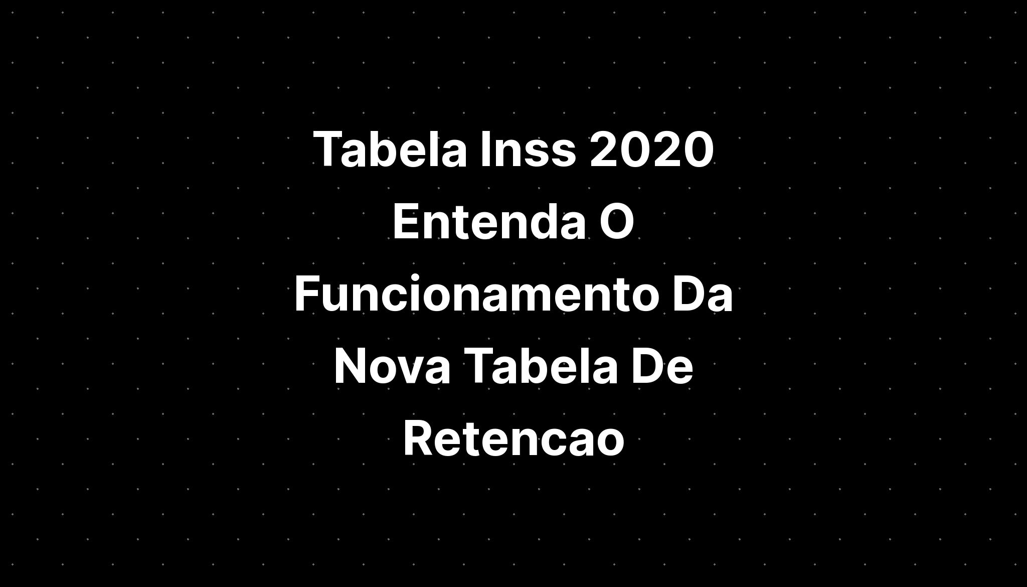 Tabela Inss Entenda O Funcionamento Da Nova Tabela De Retencao Sexiz Pix 7737